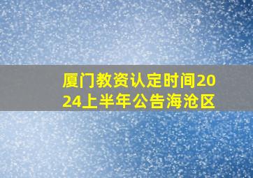 厦门教资认定时间2024上半年公告海沧区