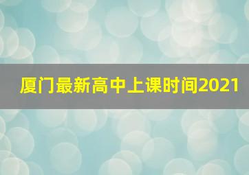 厦门最新高中上课时间2021