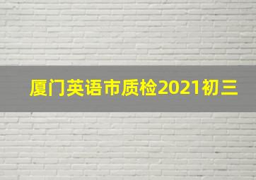 厦门英语市质检2021初三