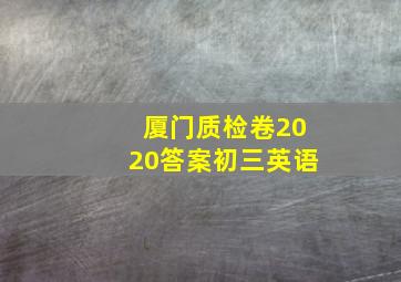 厦门质检卷2020答案初三英语