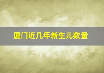 厦门近几年新生儿数量