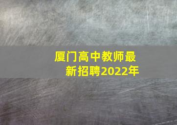 厦门高中教师最新招聘2022年