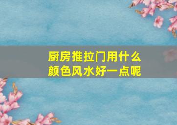 厨房推拉门用什么颜色风水好一点呢