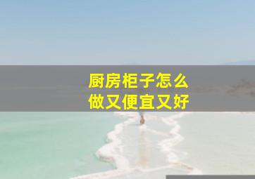 厨房柜子怎么做又便宜又好