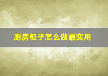 厨房柜子怎么做最实用