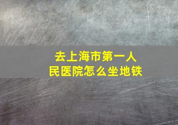 去上海市第一人民医院怎么坐地铁