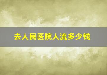 去人民医院人流多少钱