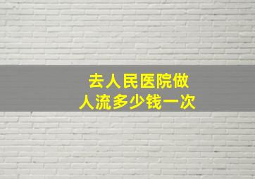 去人民医院做人流多少钱一次