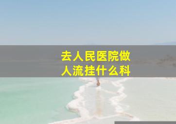 去人民医院做人流挂什么科