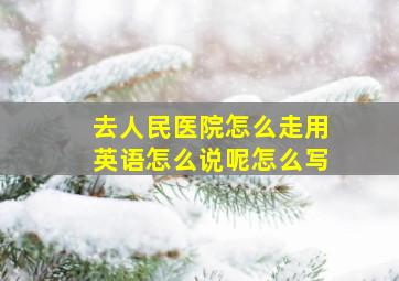 去人民医院怎么走用英语怎么说呢怎么写