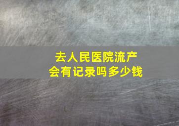 去人民医院流产会有记录吗多少钱