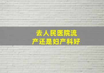 去人民医院流产还是妇产科好