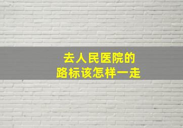 去人民医院的路标该怎样一走