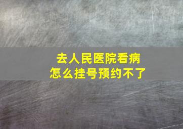 去人民医院看病怎么挂号预约不了