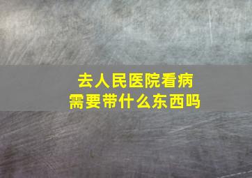 去人民医院看病需要带什么东西吗