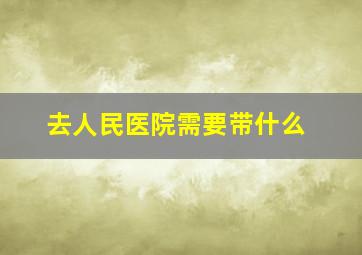 去人民医院需要带什么