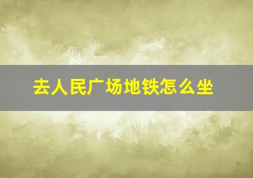 去人民广场地铁怎么坐