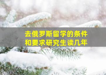 去俄罗斯留学的条件和要求研究生读几年