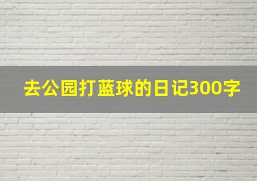 去公园打蓝球的日记300字