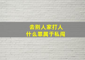 去别人家打人什么罪属于私闯