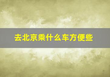 去北京乘什么车方便些