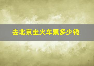 去北京坐火车票多少钱