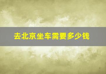 去北京坐车需要多少钱