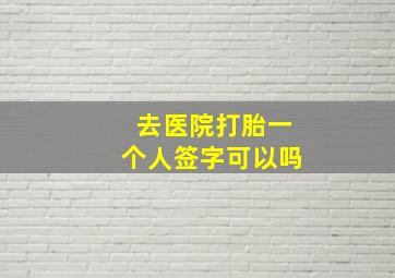 去医院打胎一个人签字可以吗