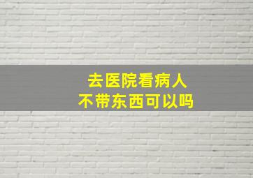 去医院看病人不带东西可以吗