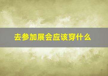 去参加展会应该穿什么