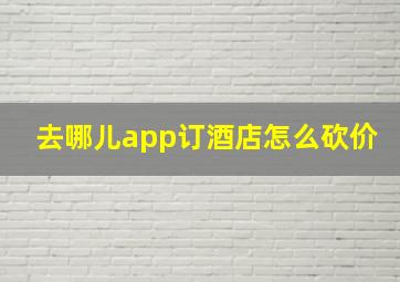 去哪儿app订酒店怎么砍价