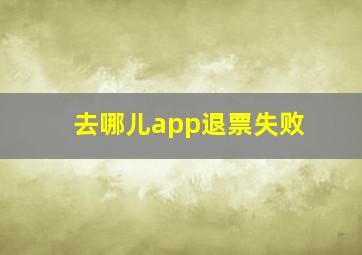 去哪儿app退票失败