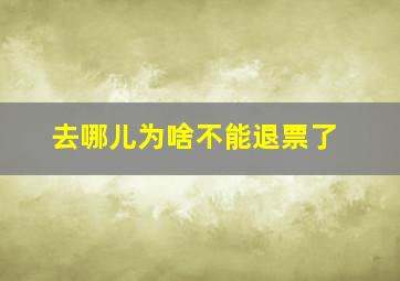 去哪儿为啥不能退票了