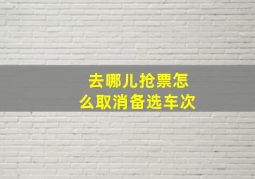 去哪儿抢票怎么取消备选车次