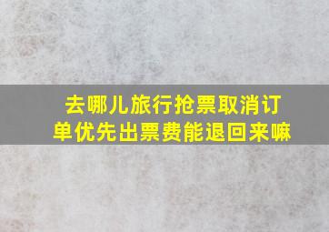 去哪儿旅行抢票取消订单优先出票费能退回来嘛