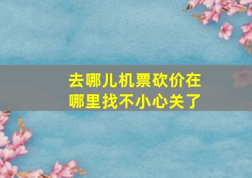 去哪儿机票砍价在哪里找不小心关了