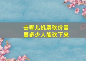 去哪儿机票砍价需要多少人能砍下来