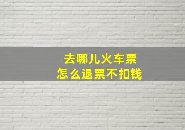 去哪儿火车票怎么退票不扣钱