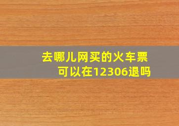 去哪儿网买的火车票可以在12306退吗