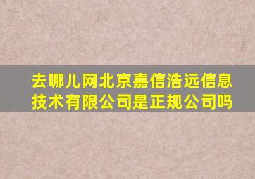 去哪儿网北京嘉信浩远信息技术有限公司是正规公司吗