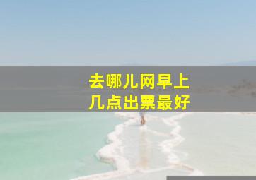 去哪儿网早上几点出票最好