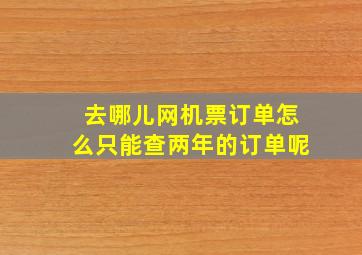 去哪儿网机票订单怎么只能查两年的订单呢