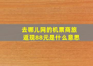 去哪儿网的机票商旅返现88元是什么意思