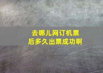 去哪儿网订机票后多久出票成功啊