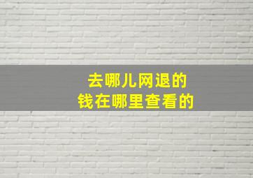 去哪儿网退的钱在哪里查看的