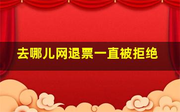 去哪儿网退票一直被拒绝