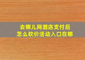 去哪儿网酒店支付后怎么砍价活动入口在哪