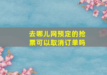 去哪儿网预定的抢票可以取消订单吗