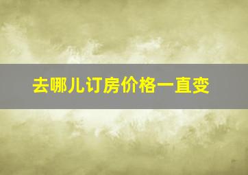 去哪儿订房价格一直变