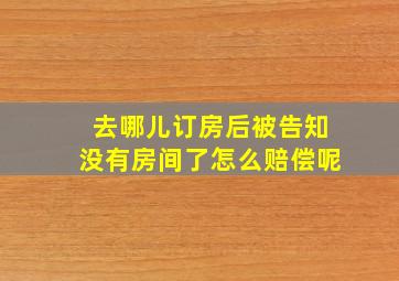 去哪儿订房后被告知没有房间了怎么赔偿呢